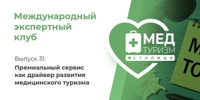 Проект НИИ «Международный экспертный клуб». Выпуск 31: премиальный сервис как драйвер развития медицинского туризма