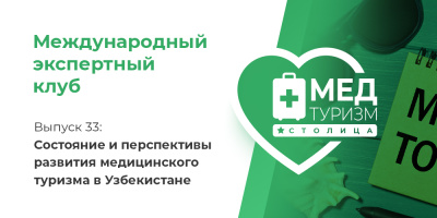 Цикл «Международный экспертный клуб». Выпуск 33: Состояние и перспективы развития медицинского туризма в Узбекистане
