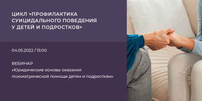 Вебинар, посвященный юридическим основам оказания психиатрической помощи детям и подросткам, 4 мая 2022 года