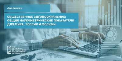 Общественное здравоохранение: общие наукометрические показатели для мира, России и Москвы