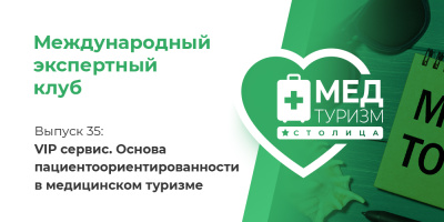 Цикл «Международный экспертный клуб». Выпуск 35: VIP сервис. Основа пациентоориентированности в медицинском туризме